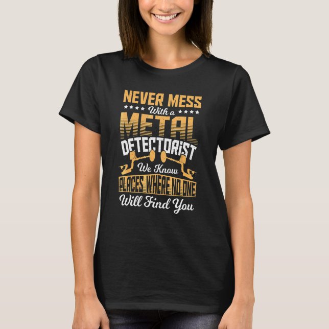 Never Mess With A Metal Detectorist We Know Places T-Shirt (Front)