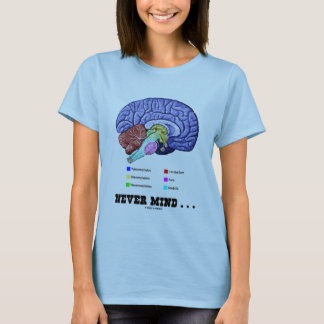 Never Mind ... (Brain Anatomy Psyche Humour) T-Shirt