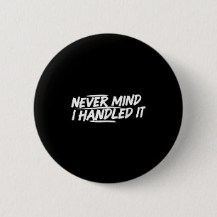Never Mind I Handled It Funny Jokes Sarcastic Sayi 6 Cm Round Badge