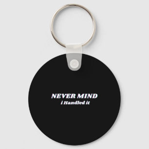 Never Mind I Handled It, Funny Quotes, Sarcastic Key Ring