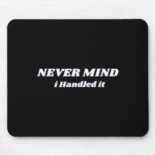 Never Mind I Handled It, Funny Quotes, Sarcastic Mouse Mat