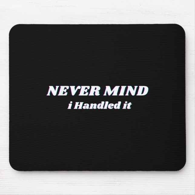 Never Mind I Handled It, Funny Quotes, Sarcastic  Mouse Mat (Front)