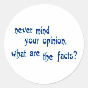 Never mind your opinion, what are the facts? classic round sticker