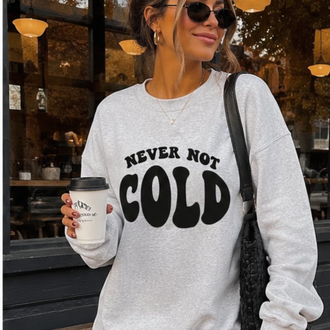 Never Not Cold, Funny Always Cold Sweatshirt (Creator Uploaded)