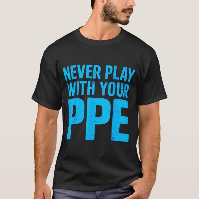 Never Play With Your Ppe Funny Safety Design Cool  T-Shirt (Front)