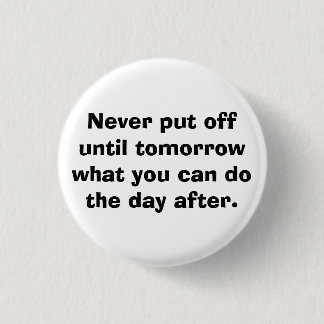 Never put off until tomorrow... 3 cm round badge