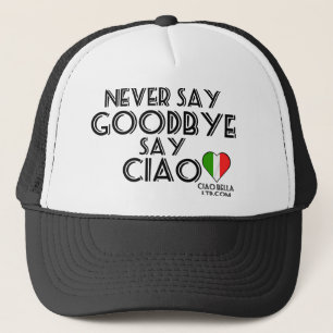 Never Say Goodbye Say Ciao Trucker Hat
