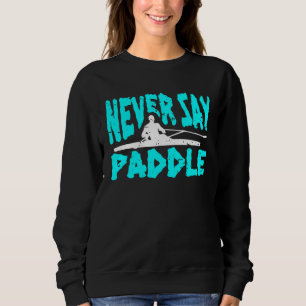 Never Say Paddle Kayak Rider Rowing Sport Sweatshirt