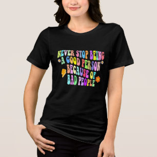 never stop being a good person because of bad peop Tri-Blend shirt