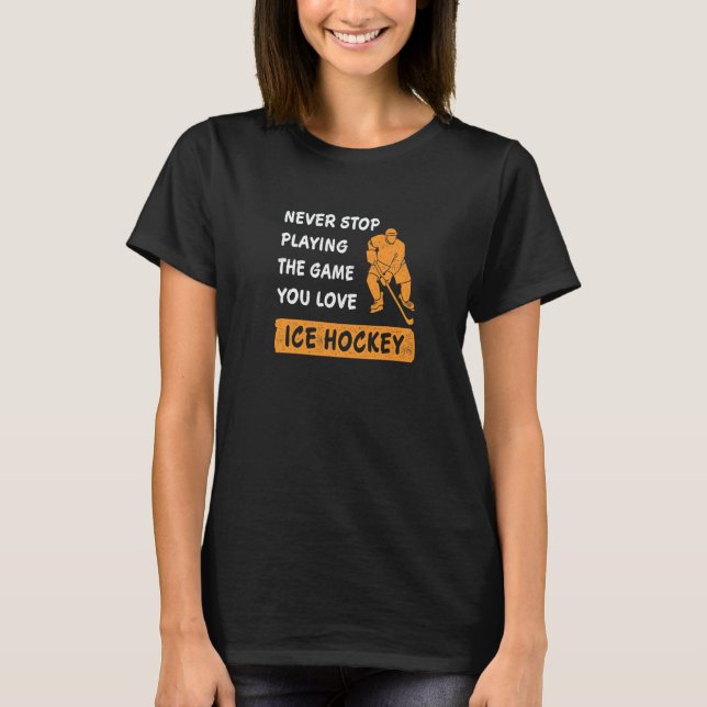 Never stop playing the game you love Ice Hockey Sa T-Shirt (Front)