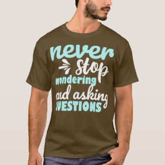 Never Stop Wondering And Asking Questions Motivati T-Shirt