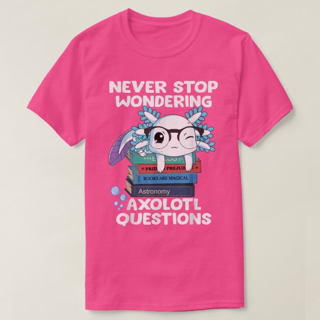 Never Stop Wondering Aolotl Questions  Cute Aolotl T-Shirt (Design Front)