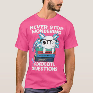 Never Stop Wondering Aolotl Questions  Cute Aolotl T-Shirt