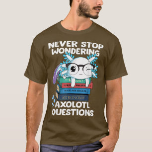Never Stop Wondering Aolotl Questions  Cute Aolotl T-Shirt