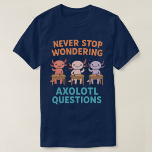 Never Stop Wondering Axolotl Questions  T-Shirt