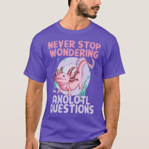 Never Stop Wondering Axolotl Questions T-Shirt