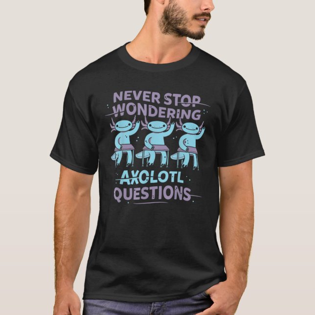 Never-Stop-Wondering-AXOLOTL-QUESTIONS T-Shirt (Front)