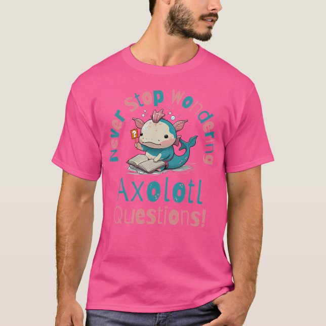 Never Stop Wondering Axolotl Questions T-Shirt (Front)