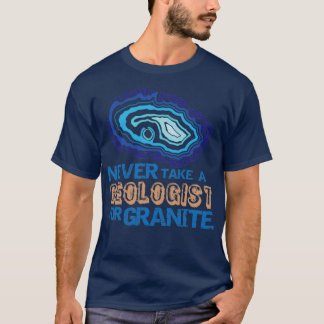 Never Take A Geologist For GraniteFunny Rockhound T-Shirt