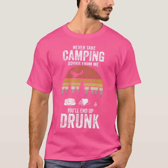 Never Take Camping Advice From Me You'Ll Only End  T-Shirt (Front)