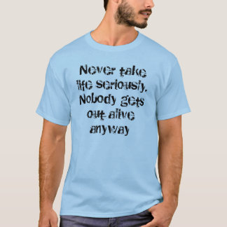 Never take life seriously. Nobody gets out aliv... T-Shirt