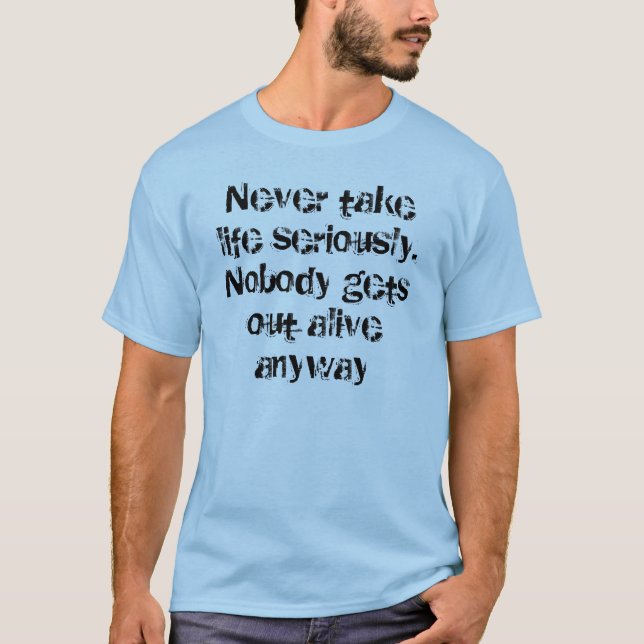 Never take life seriously. Nobody gets out aliv... T-Shirt (Front)