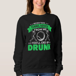Never Take Tennis Advice From Me Youll End Up Drun Sweatshirt