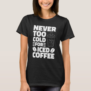 Never Too Cold For Iced Coffee Drinking Coffeeholi T-Shirt