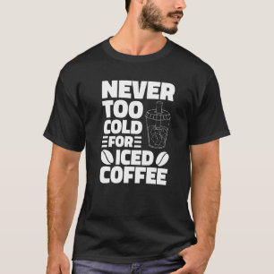 Never Too Cold For Iced Coffee Drinking Coffeeholi T-Shirt
