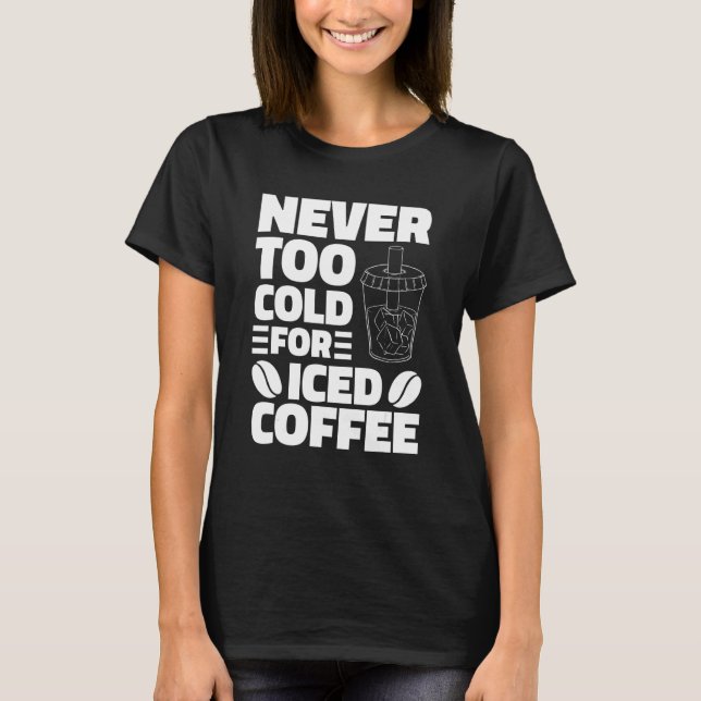 Never Too Cold For Iced Coffee Drinking Coffeeholi T-Shirt (Front)