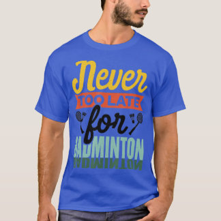 Never Too Late For Badminton Shuttlecock Badminton T-Shirt