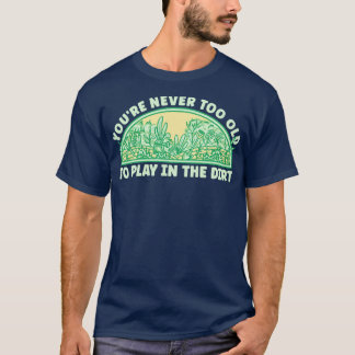 Never Too Old Gardening T-Shirt