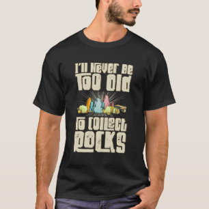 Never Too Old To Collect Rocks Rockhounding Rockho T-Shirt