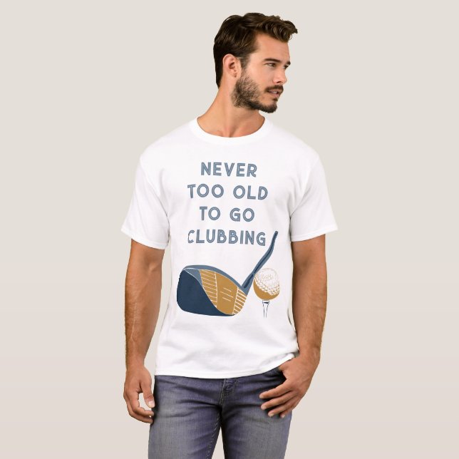 Never Too Old to Go Clubbing Funny Golfers T-Shirt (Front Full)