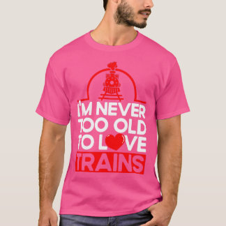 Never Too Old To Love Trains Railroad Lovers Train T-Shirt