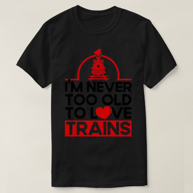 Never Too Old To Love Trains Railroad Lovers Train T-Shirt (Design Front)