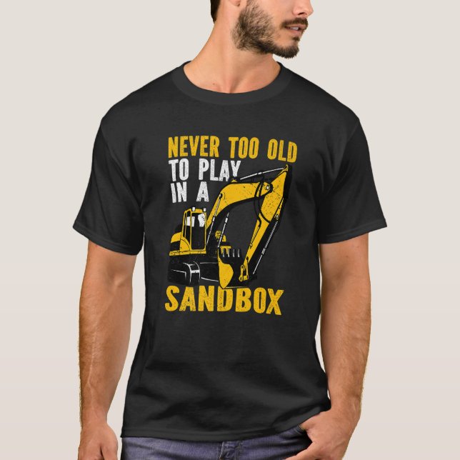 Never too old to play Heavy Equipment Excavator Op T-Shirt (Front)