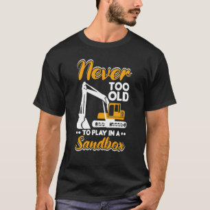 Never too old to play Heavy Equipment Excavator Op T-Shirt