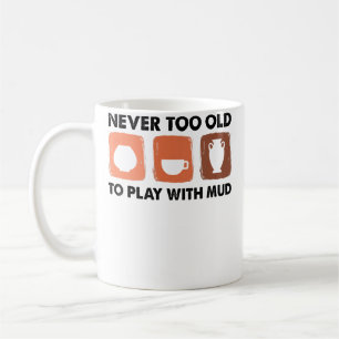 Never Too Old To Play With Mud - Pottery Artist Coffee Mug