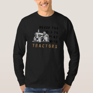 Never Too Old To Play With Tractors Farm Life T-Shirt