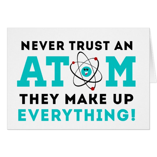 Never trust a Atom, They Make up Everything Card
