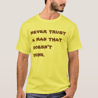 Never trust a man that doesn't drink.  T-Shirt