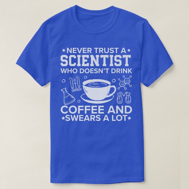 Never Trust A Scientist Who Doesn't Drink Coffee S T-Shirt (Design Front)
