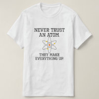 Never Trust An Atom - Funny Science T-Shirt