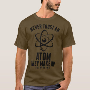 Never Trust An Atom Science T-Shirt