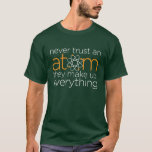 Never Trust an Atom T-Shirt<br><div class="desc">Funny,  greek,  pun tee - Never trust an atom they make up everything. This tee was recently worn by an actor on CBS CSI: Cyber!</div>