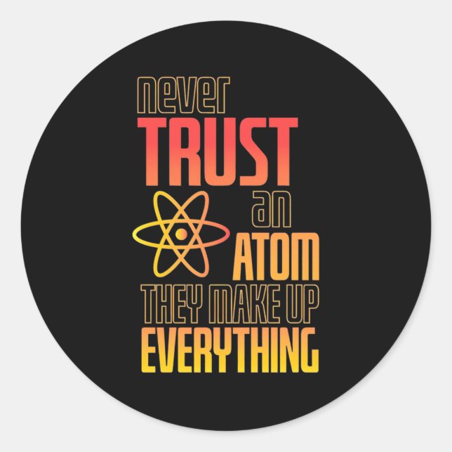 Never Trust An Atom They Make Everything Classic Round Sticker (Front)