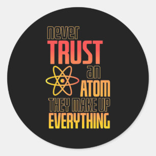 Never Trust An Atom They Make Everything Classic Round Sticker