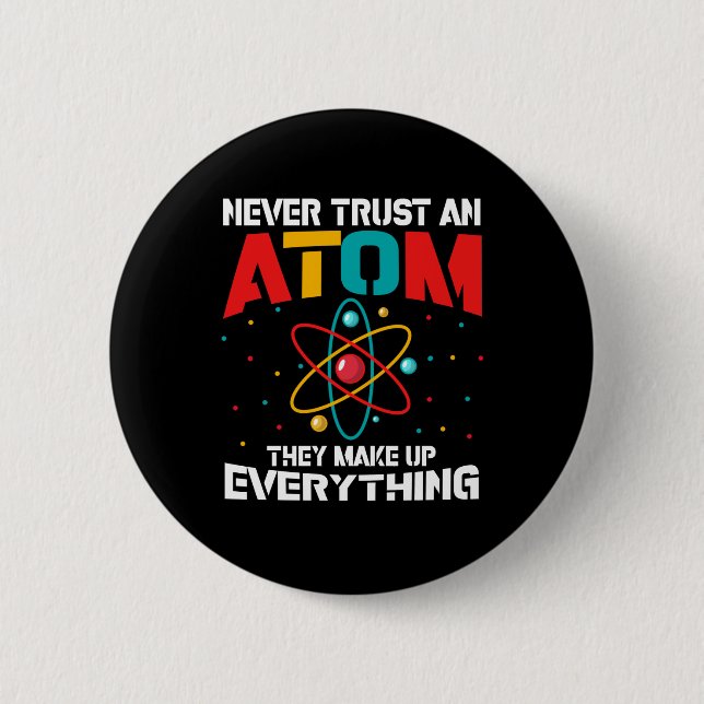 Never trust an atom They make up everything 6 Cm Round Badge (Front)