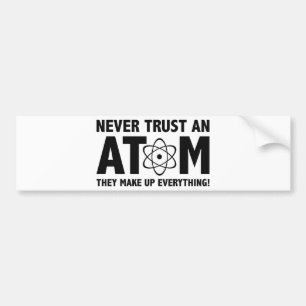 Never Trust An Atom. They Make Up Everything. Bumper Sticker